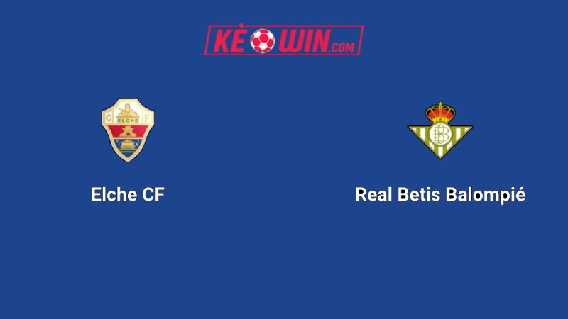 Elche vs Real Betis – Kèo bóng đá 02h00 19/08/2025 – VĐQG Tây Ban Nha